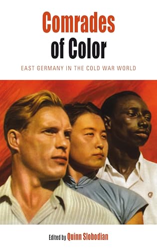 Comrades of Color: East Germany in the Cold War World (Protest, Culture, and Society, Band 14)