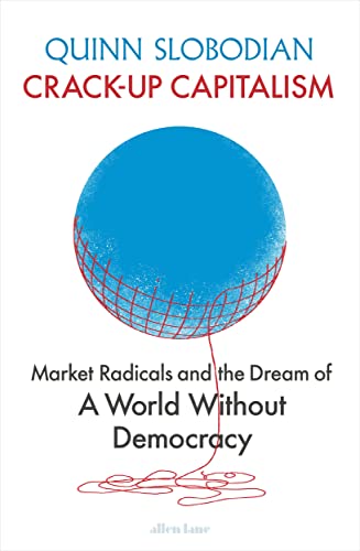 Crack-Up Capitalism: Market Radicals and the Dream of a World Without Democracy von Allen Lane
