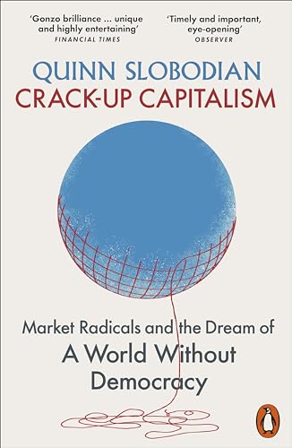 Crack-Up Capitalism: Market Radicals and the Dream of a World Without Democracy