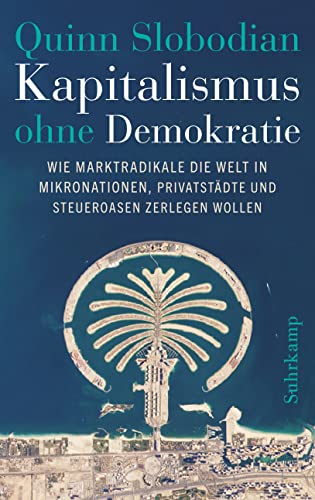 Kapitalismus ohne Demokratie: Wie Marktradikale die Welt in Mikronationen, Privatstädte und Steueroasen zerlegen wollen von Suhrkamp Verlag