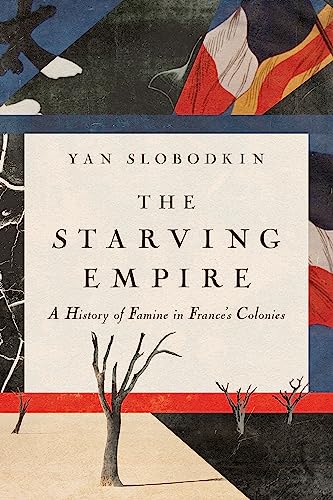 The Starving Empire: A History of Famine in France's Colonies von Cornell University Press