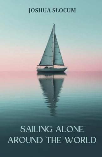 Sailing Alone Around the World: A Sailing Autobiography of Adventure and Exploration