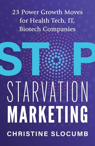 Stop Starvation Marketing: 23 Power Growth Moves for Health Tech, IT, Biotech Companies von Indie Books International