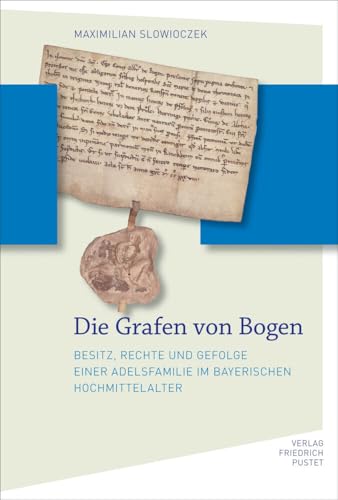 Die Grafen von Bogen: Besitz, Rechte und Gefolge einer Adelsfamilie im bayerischen Hochmittelalter (Bayerische Geschichte)