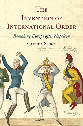 The Invention of International Order: Remaking Europe After Napoleon von Princeton University Press