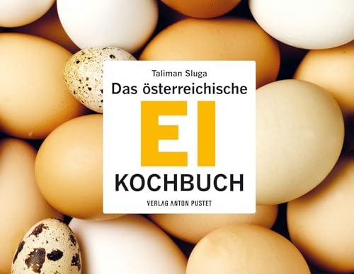 Das österreichische Ei-Kochbuch: 95 Rezepte und alles Wissenswerte zum Thema Ei, von der Lagerung bis zu kulturellen Aspekten von Verlag Anton Pustet Salzburg