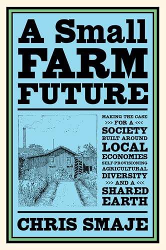 A Small Farm Future: Making the Case for a Society Built Around Local Economies, Self-Provisioning, Agricultural Diversity and a Shared Earth A Small Farm Future: Making the Case for a Society Built Around Local Economies, Self-Provisioning, Agricultural Diversity and a Shared Earth von Chelsea Green Publishing Company