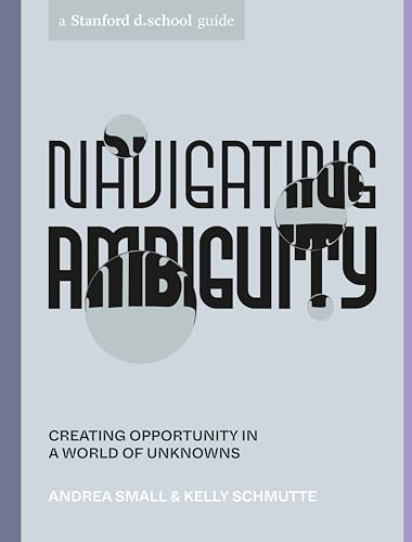 Navigating Ambiguity: Creating Opportunity in a World of Unknowns (Stanford d.school Library) von Ten Speed Press