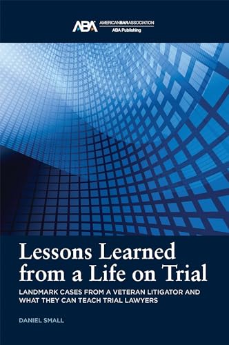 Lessons Learned from a Life on Trial: Landmark Cases from a Veteran Litigator and What They Can Teach Trial Lawyers von American Bar Association