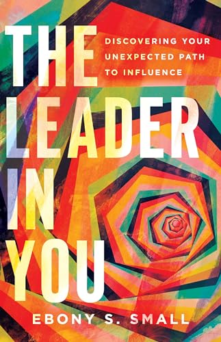 The Leader in You: Discovering Your Unexpected Path to Influence