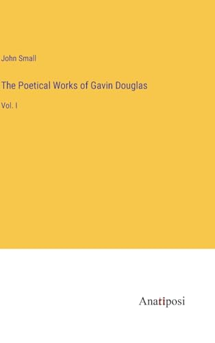 The Poetical Works of Gavin Douglas: Vol. I von Anatiposi Verlag