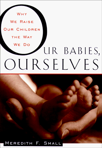 Our Babies, Ourselves: How Biology and Culture Shape the Way We Parent