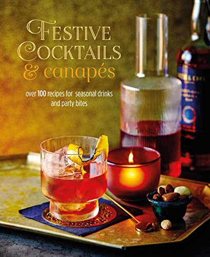 Festive Cocktails & Canapes: Over 100 recipes for seasonal drinks & party bites