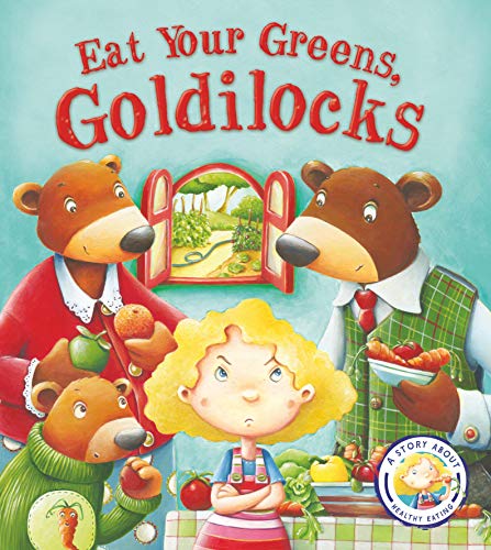 Fairy Tales Gone Wrong: Eat Your Greens, Goldilocks: A Story About Eating Healthily: A Story About Healthy Eating: 1 Fairy Tales Gone Wrong: Eat Your Greens, Goldilocks: A Story About Eating Healthily: A Story About Healthy Eating: 1