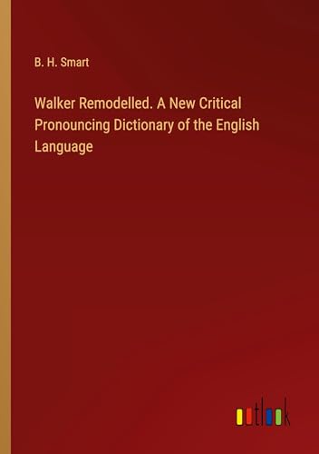 Walker Remodelled. A New Critical Pronouncing Dictionary of the English Language von Outlook Verlag