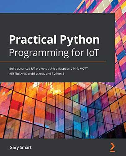 Practical Python Programming for IoT: Build advanced IoT projects using a Raspberry Pi 4, MQTT, RESTful APIs, WebSockets, and Python 3 von Packt Publishing