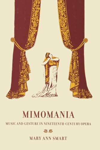 Mimomania: Music and Gesture in Nineteenth-Century Opera: Music and Gesture in Nineteenth-Century Opera Volume 13 (California Studies in 19th-Century Music, Band 13) von University of California Press