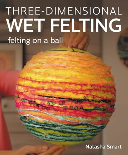 Three-dimensional Wet Felting: Felting on a Ball von The Crowood Press Ltd