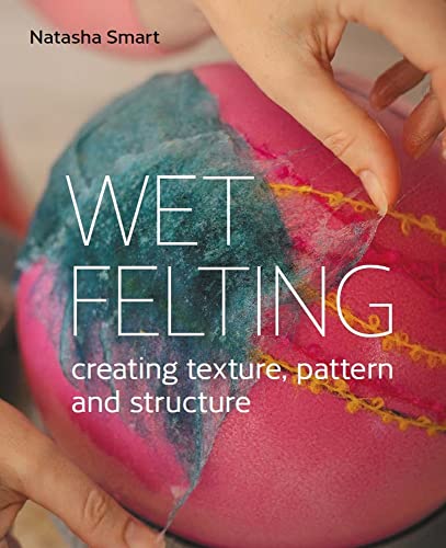 Wet Felting: Creating Texture, Pattern and Structure von The Crowood Press Ltd