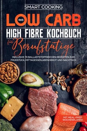 Das Low Carb High Fibre Kochbuch für Berufstätige - inklusive 70 ballaststoffreichen Rezepten zum Frühstück, Mittagessen,Abendbrot und Nachtisch | Mit Meal-Prep Wochenplaner von Independently published