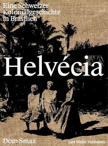 Helvécia: Eine Schweizer Kolonialgeschichte in Brasilien von Lars Müller Publishers
