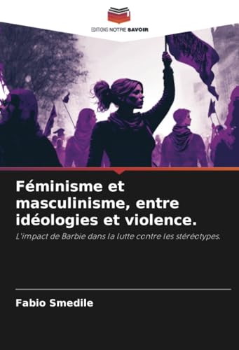 Féminisme et masculinisme, entre idéologies et violence.: L'impact de Barbie dans la lutte contre les stéréotypes. von Editions Notre Savoir