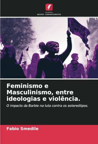 Feminismo e Masculinismo, entre ideologias e violência.: O impacto da Barbie na luta contra os estereótipos. von Edições Nosso Conhecimento