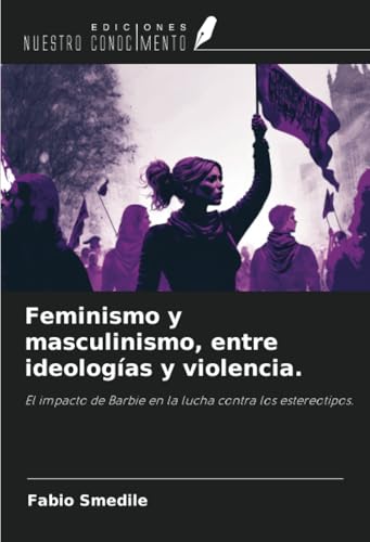 Feminismo y masculinismo, entre ideologías y violencia.: El impacto de Barbie en la lucha contra los estereotipos. von Ediciones Nuestro Conocimiento