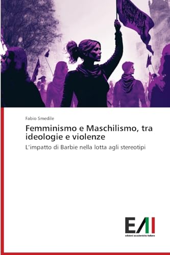Femminismo e Maschilismo, tra ideologie e violenze: L¿impatto di Barbie nella lotta agli stereotipi von Edizioni Accademiche Italiane