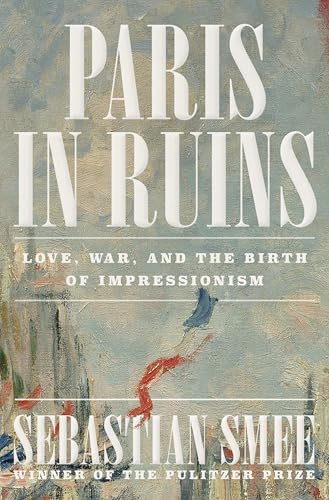 Paris in Ruins: Love, War, and the Birth of Impressionism Paris in Ruins: Love, War, and the Birth of Impressionism von W. W. Norton & Company