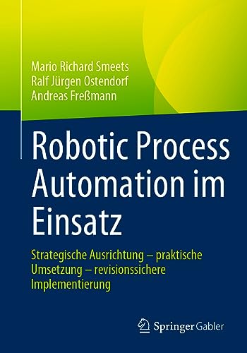 Robotic Process Automation im Einsatz: Strategische Ausrichtung – praktische Umsetzung – revisionssichere Implementierung von Springer Gabler