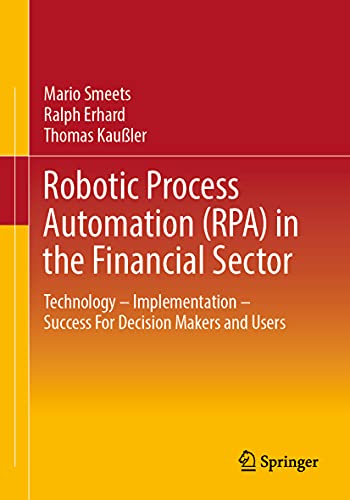 Robotic Process Automation (RPA) in the Financial Sector: Technology - Implementation - Success For Decision Makers and Users von Springer
