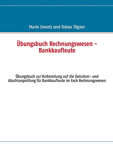 Übungsbuch Rechnungswesen - Bankkaufleute: Vorbereitung auf die Zwischen- und Abschlussprüfung für Bankkaufleute im Fach Rechnungswesen
