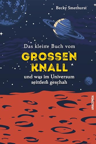 Das kleine Buch vom großen Knall und was im Universum seitdem geschah: 14 Milliarden Jahre auf 128 Seiten von Anaconda Verlag