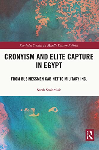 Cronyism and Elite Capture in Egypt: From Businessmen Cabinet to Military Inc. (Routledge Studies in Middle Eastern Politics) von Routledge