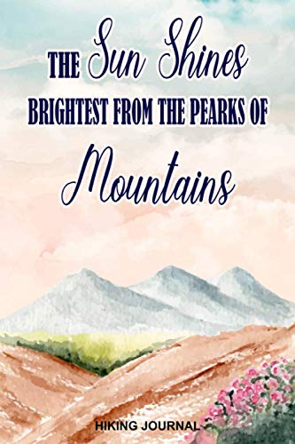 The Sun Shines Brightest From The Peaks Of Mountains Hiking Journal: Hiking Log Book For Men and Women With Prompts To Write In (Hiking Logbook Journal, Band 6)