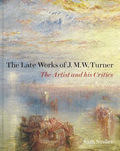 The Late Works of J. M. W. Turner: The Artist and His Critics (The Paul Mellon Centre for Studies in British Art) von Yale University Press