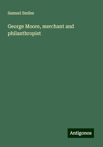 George Moore, merchant and philanthropist George Moore, merchant and philanthropist