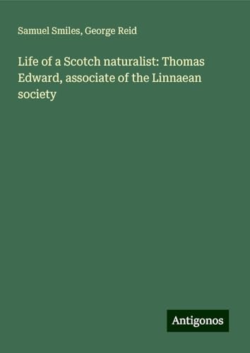 Life of a Scotch naturalist: Thomas Edward, associate of the Linnaean society Life of a Scotch naturalist: Thomas Edward, associate of the Linnaean society von Antigonos Verlag