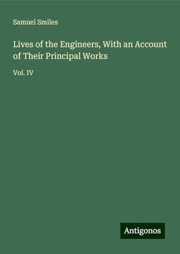 Lives of the Engineers, With an Account of Their Principal Works: Vol. IV Lives of the Engineers, With an Account of Their Principal Works: Vol. IV von Antigonos Verlag
