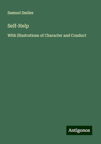 Self-Help: With Illustrations of Character and Conduct Self-Help: With Illustrations of Character and Conduct von Antigonos Verlag