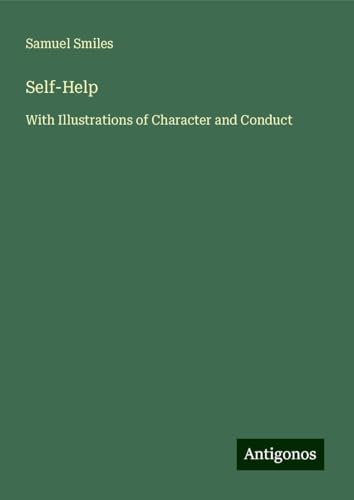 Self-Help: With Illustrations of Character and Conduct Self-Help: With Illustrations of Character and Conduct von Antigonos Verlag