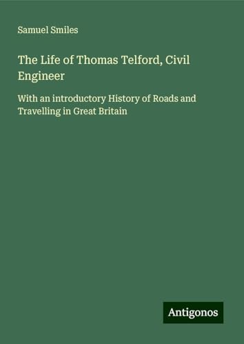 The Life of Thomas Telford, Civil Engineer: With an introductory History of Roads and Travelling in Great Britain The Life of Thomas Telford, Civil Engineer: With an introductory History of Roads and Travelling in Great Britain von Antigonos Verlag