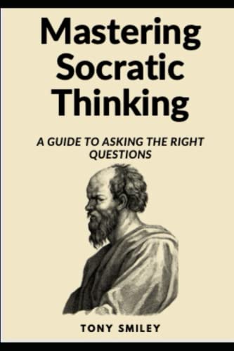 Mastering Socratic Thinking: A Guide To Asking The Right Questions (Critical Thinking Skills Books) von Independently published