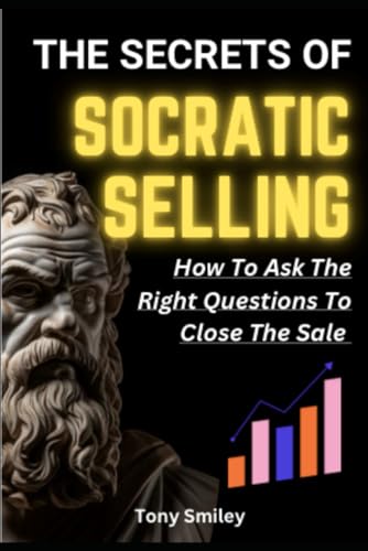 The Secrets of SOCRATIC SELLING: How To Ask The Right Questions To Close The Sale
