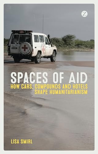 Spaces of Aid: How Cars, Compounds and Hotels Shape Humanitarianism