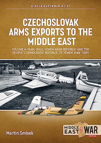 Czechoslovak Arms Exports to the Middle East: Iran, Iraq, Yemen Arab Republic and the People's Democratic Republic of Yemen 1948-1989 (4) (Middle East @ War, 57, Band 4)