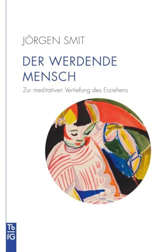 Der werdende Mensch: Zur meditativen Vertiefung des Erziehens von Freies Geistesleben