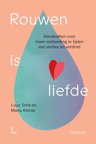 Rouwen is liefde: handvatten voor meer verbinding in tijden van verlies en verdriet von Lannoo