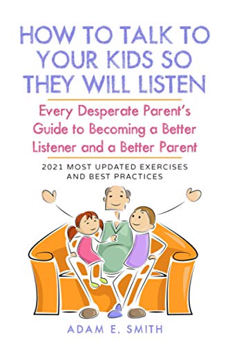 How to Talk to Your Kids so They Will Listen: Every Desperate Parent’s Guide to Becoming a Better Listener and a Better Parent